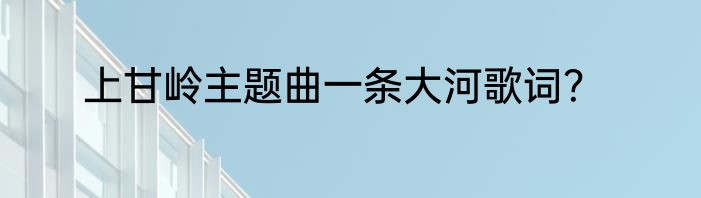 上甘岭主题曲一条大河歌词？