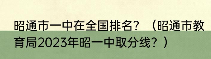 昭通市一中在全国排名？（昭通市教育局2023年昭一中取分线？）