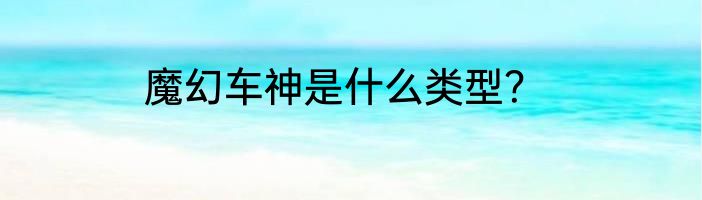 魔幻车神是什么类型？