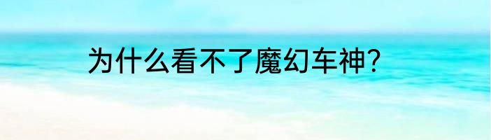 为什么看不了魔幻车神？
