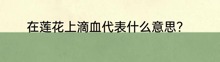 在莲花上滴血代表什么意思？
