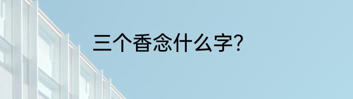 三个香念什么字？