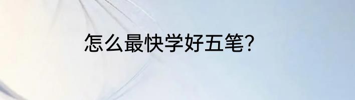 怎么最快学好五笔？