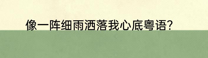 像一阵细雨洒落我心底粤语？