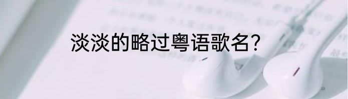 淡淡的略过粤语歌名？