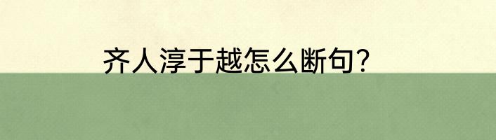齐人淳于越怎么断句？
