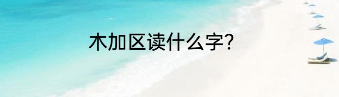 木加区读什么字？