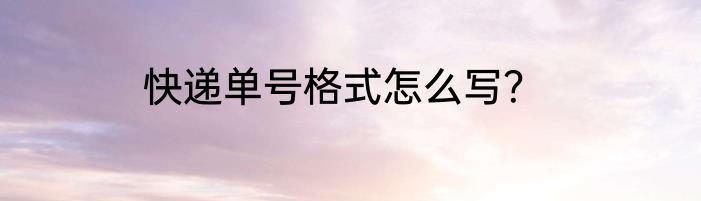 快递单号格式怎么写？