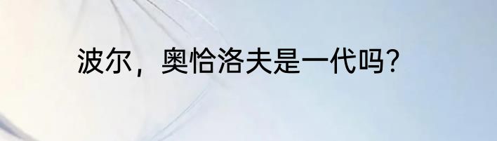 波尔，奥恰洛夫是一代吗？