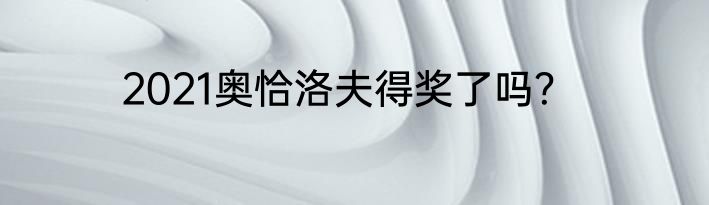 2021奥恰洛夫得奖了吗？