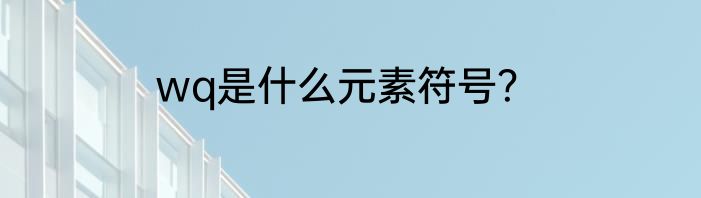 wq是什么元素符号？