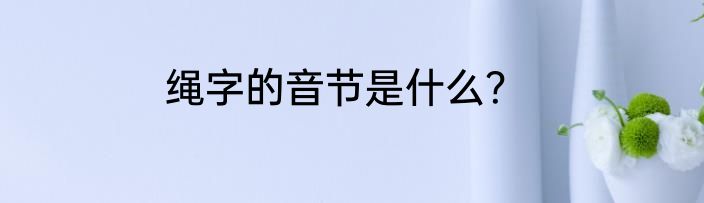 绳字的音节是什么？
