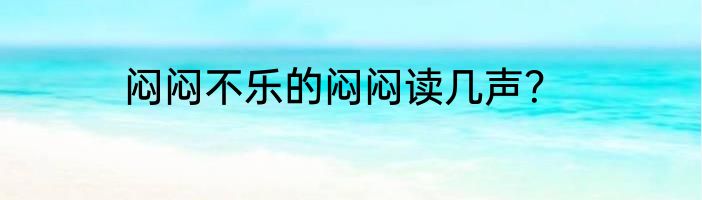 闷闷不乐的闷闷读几声？
