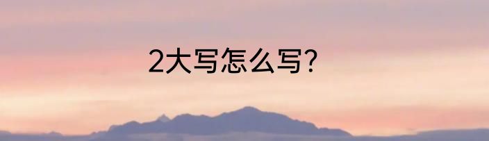 2大写怎么写？