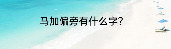 马加偏旁有什么字？
