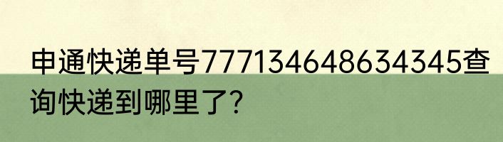 申通快递单号777134648634345查询快递到哪里了？