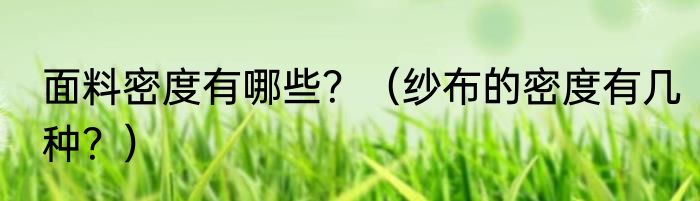 面料密度有哪些？（纱布的密度有几种？）