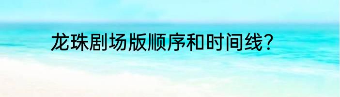 龙珠剧场版顺序和时间线？