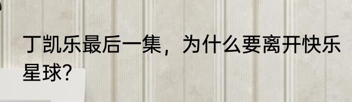 丁凯乐最后一集，为什么要离开快乐星球？