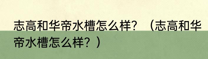 志高和华帝水槽怎么样？（志高和华帝水槽怎么样？）