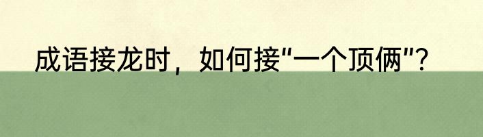 成语接龙时，如何接“一个顶俩”？