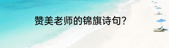 赞美老师的锦旗诗句？