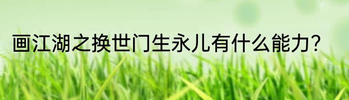 画江湖之换世门生永儿有什么能力？