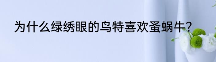 为什么绿绣眼的鸟特喜欢蚤蜗牛？