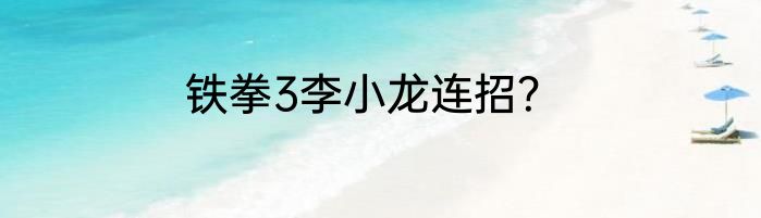 铁拳3李小龙连招？
