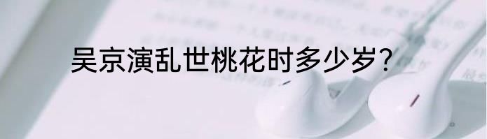 吴京演乱世桃花时多少岁？