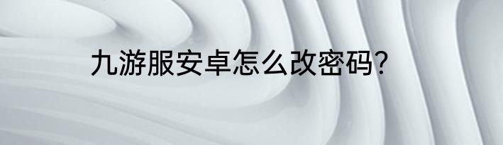 九游服安卓怎么改密码？