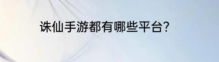 诛仙手游都有哪些平台？