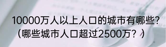 10000万人以上人口的城市有哪些？（哪些城市人口超过2500万？）