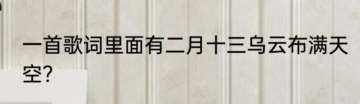 一首歌词里面有二月十三乌云布满天空？