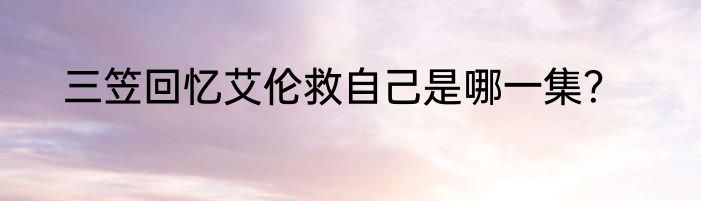 三笠回忆艾伦救自己是哪一集？