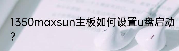 1350maxsun主板如何设置u盘启动？