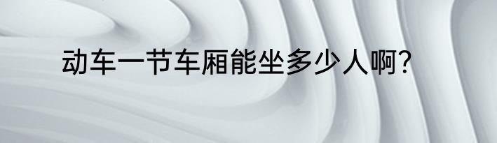 动车一节车厢能坐多少人啊？