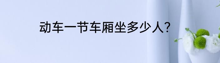 动车一节车厢坐多少人？