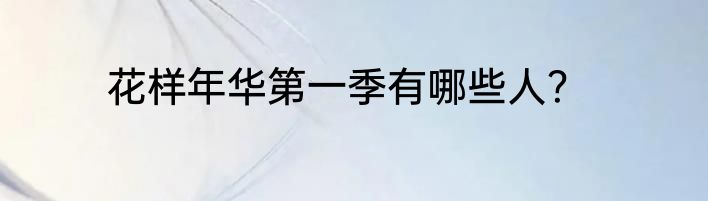 花样年华第一季有哪些人？