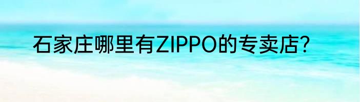 石家庄哪里有ZIPPO的专卖店？