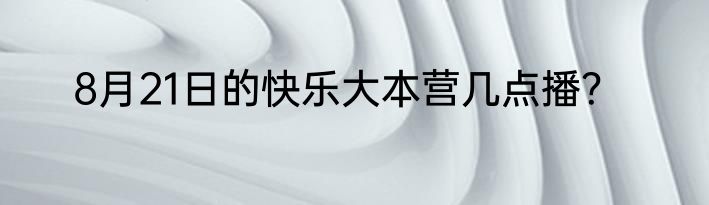 8月21日的快乐大本营几点播？