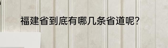 福建省到底有哪几条省道呢？