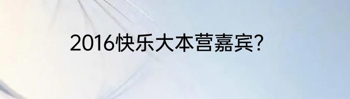 2016快乐大本营嘉宾？