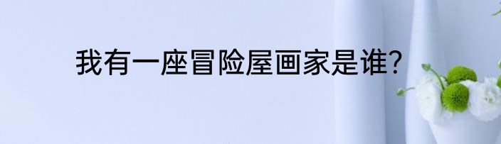 我有一座冒险屋画家是谁？