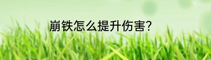 崩铁怎么提升伤害？