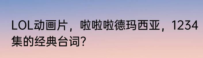 LOL动画片，啦啦啦德玛西亚，1234集的经典台词？