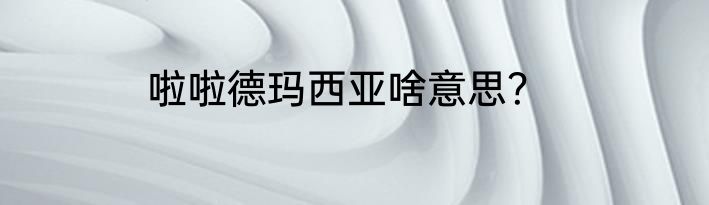 啦啦德玛西亚啥意思？