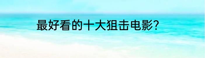 最好看的十大狙击电影？