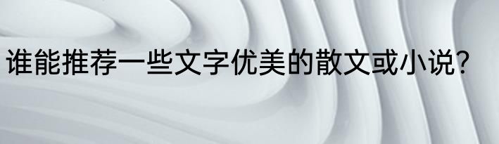 谁能推荐一些文字优美的散文或小说？