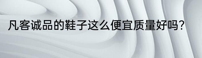 凡客诚品的鞋子这么便宜质量好吗？